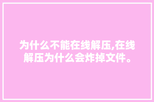 为什么不能在线解压,在线解压为什么会炸掉文件。 为什么不能在线解压,在线解压为什么会炸掉文件。 搜狗SEO