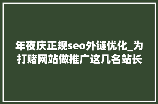 年夜庆正规seo外链优化_为打赌网站做推广这几名站长栽了 年夜庆正规seo外链优化_为打赌网站做推广这几名站长栽了 SEO关键词