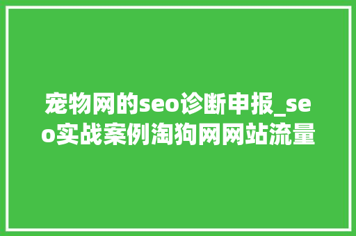 宠物网的seo诊断申报_seo实战案例淘狗网网站流量异常分析诊断书 宠物网的seo诊断申报_seo实战案例淘狗网网站流量异常分析诊断书 SEO关键词