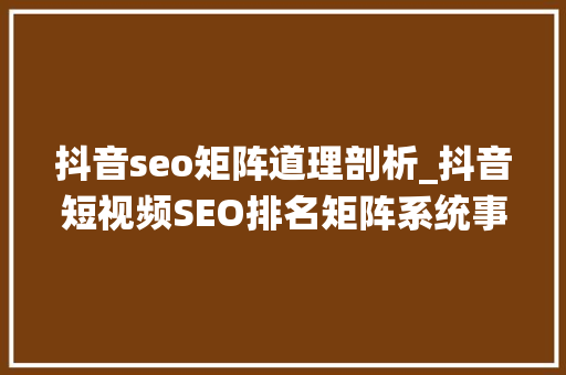 抖音seo矩阵道理剖析_抖音短视频SEO排名矩阵系统事理 抖音seo矩阵道理剖析_抖音短视频SEO排名矩阵系统事理 神马SEO