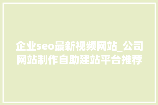 企业seo最新视频网站_公司网站制作自助建站平台推荐 企业seo最新视频网站_公司网站制作自助建站平台推荐 百度SEO