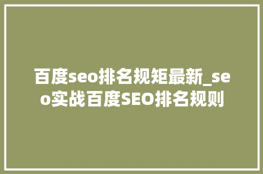 百度seo排名规矩最新_seo实战百度SEO排名规则 百度seo排名规矩最新_seo实战百度SEO排名规则 搜狗SEO