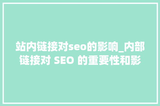 站内链接对seo的影响_内部链接对 SEO 的重要性和影响 站内链接对seo的影响_内部链接对 SEO 的重要性和影响 神马SEO