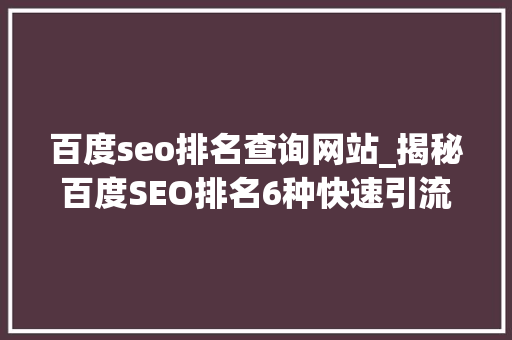百度seo排名查询网站_揭秘百度SEO排名6种快速引流方法 百度seo排名查询网站_揭秘百度SEO排名6种快速引流方法 神马SEO