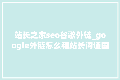 站长之家seo谷歌外链_google外链怎么和站长沟通国外外链平台有哪些 站长之家seo谷歌外链_google外链怎么和站长沟通国外外链平台有哪些 必应SEO