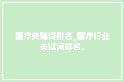 医疗关键词排名_医疗行业关键词排名。