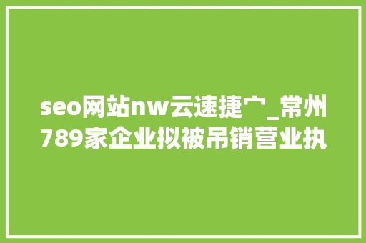 seo网站nw云速捷宀_常州789家企业拟被吊销营业执照 神马SEO