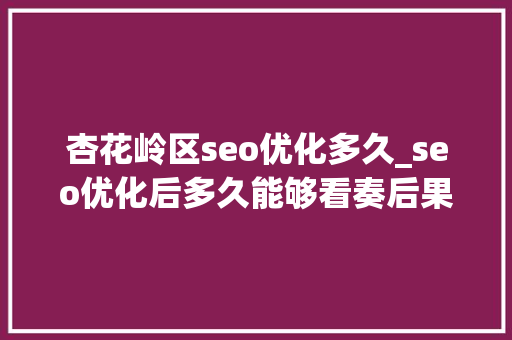 杏花岭区seo优化多久_seo优化后多久能够看奏后果 杏花岭区seo优化多久_seo优化后多久能够看奏后果 SEO关键词