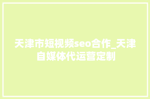 天津市短视频seo合作_天津自媒体代运营定制 天津市短视频seo合作_天津自媒体代运营定制 搜狗SEO