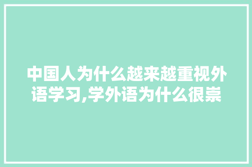 中国人为什么越来越重视外语学习,学外语为什么很崇洋媚外呢。 神马SEO