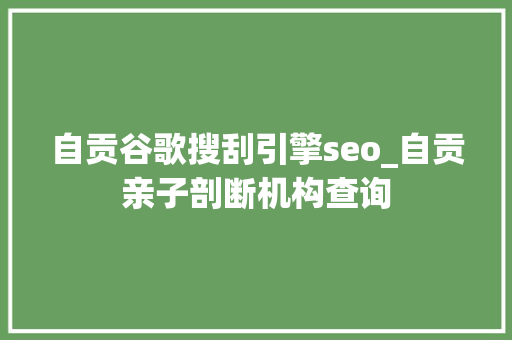 自贡谷歌搜刮引擎seo_自贡亲子剖断机构查询 自贡谷歌搜刮引擎seo_自贡亲子剖断机构查询 搜狗SEO