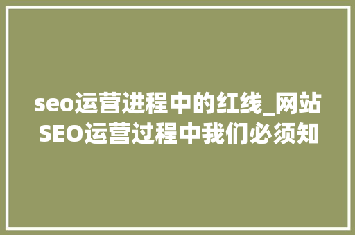 seo运营进程中的红线_网站SEO运营过程中我们必须知道几处弗成触碰的红线 seo运营进程中的红线_网站SEO运营过程中我们必须知道几处弗成触碰的红线 SEO关键词
