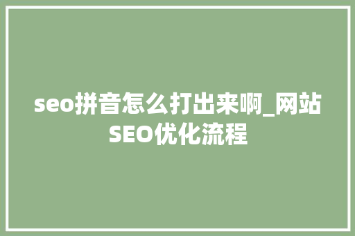seo拼音怎么打出来啊_网站SEO优化流程 seo拼音怎么打出来啊_网站SEO优化流程 网站建设公司