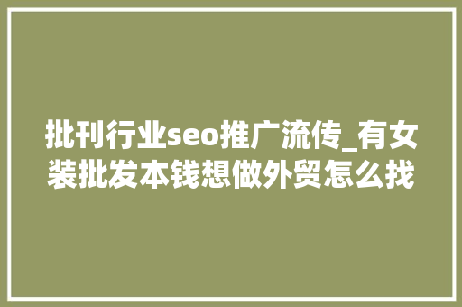 批刊行业seo推广流传_有女装批发本钱想做外贸怎么找客户 批刊行业seo推广流传_有女装批发本钱想做外贸怎么找客户 必应SEO
