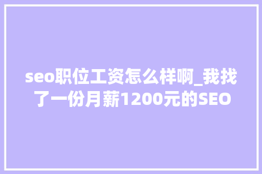seo职位工资怎么样啊_我找了一份月薪1200元的SEO推广工作 seo职位工资怎么样啊_我找了一份月薪1200元的SEO推广工作 搜狗SEO