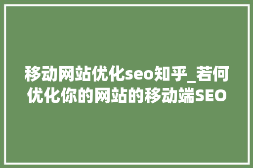 移动网站优化seo知乎_若何优化你的网站的移动端SEO谜底在这里 移动网站优化seo知乎_若何优化你的网站的移动端SEO谜底在这里 网站建设公司