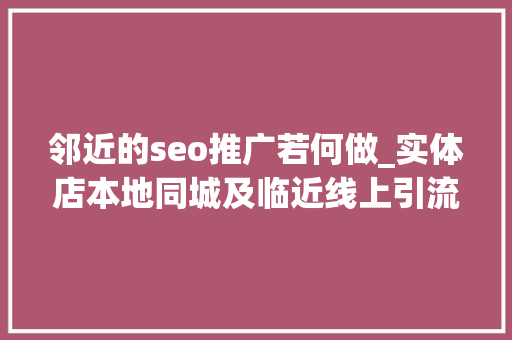 邻近的seo推广若何做_实体店本地同城及临近线上引流获客怎么做新人也能看懂 邻近的seo推广若何做_实体店本地同城及临近线上引流获客怎么做新人也能看懂 神马SEO