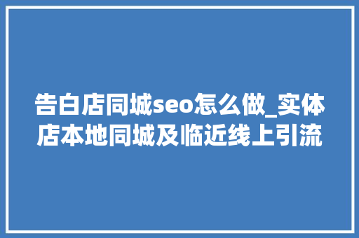 告白店同城seo怎么做_实体店本地同城及临近线上引流获客怎么做新人也能看懂 告白店同城seo怎么做_实体店本地同城及临近线上引流获客怎么做新人也能看懂 搜狗SEO