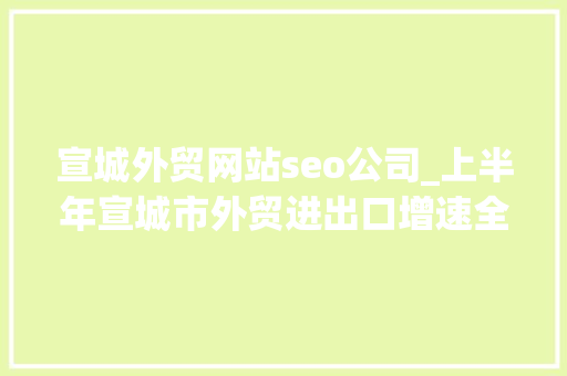 宣城外贸网站seo公司_上半年宣城市外贸进出口增速全省第一 宣城外贸网站seo公司_上半年宣城市外贸进出口增速全省第一 SEO关键词