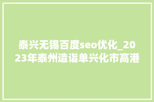 泰兴无锡百度seo优化_2023年泰州造诣单兴化市高港区差距缩小泰兴市超1400亿 泰兴无锡百度seo优化_2023年泰州造诣单兴化市高港区差距缩小泰兴市超1400亿 百度SEO