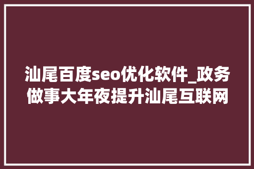 汕尾百度seo优化软件_政务做事大年夜提升汕尾互联网做事能力全省排名第九 汕尾百度seo优化软件_政务做事大年夜提升汕尾互联网做事能力全省排名第九 百度SEO