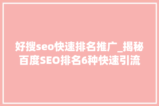 好搜seo快速排名推广_揭秘百度SEO排名6种快速引流方法 好搜seo快速排名推广_揭秘百度SEO排名6种快速引流方法 百度SEO
