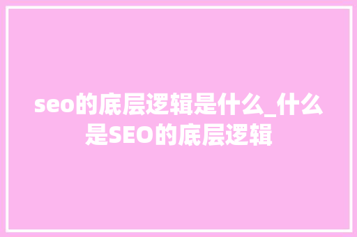 seo的底层逻辑是什么_什么是SEO的底层逻辑 seo的底层逻辑是什么_什么是SEO的底层逻辑 SEO关键词