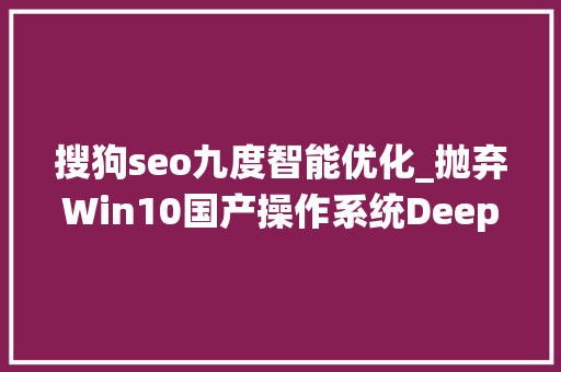 搜狗seo九度智能优化_抛弃Win10国产操作系统Deepin 2022软件深度体验 搜狗seo九度智能优化_抛弃Win10国产操作系统Deepin 2022软件深度体验 搜狗SEO