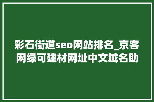 彩石街道seo网站排名_京客网绿可建材网址中文域名助成都绿可生态建材品牌保护 彩石街道seo网站排名_京客网绿可建材网址中文域名助成都绿可生态建材品牌保护 SEO关键词