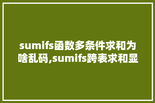 sumifs函数多条件求和为啥乱码,sumifs跨表求和显示错误。 sumifs函数多条件求和为啥乱码,sumifs跨表求和显示错误。 搜狗SEO