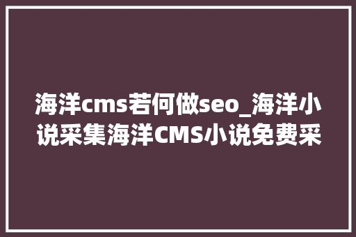 海洋cms若何做seo_海洋小说采集海洋CMS小说免费采集全网文章方法教程图文 海洋cms若何做seo_海洋小说采集海洋CMS小说免费采集全网文章方法教程图文 百度SEO
