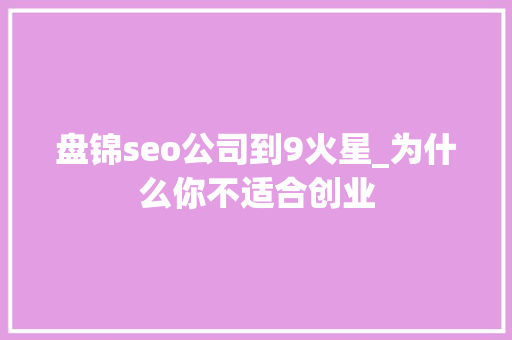 盘锦seo公司到9火星_为什么你不适合创业 盘锦seo公司到9火星_为什么你不适合创业 SEO关键词