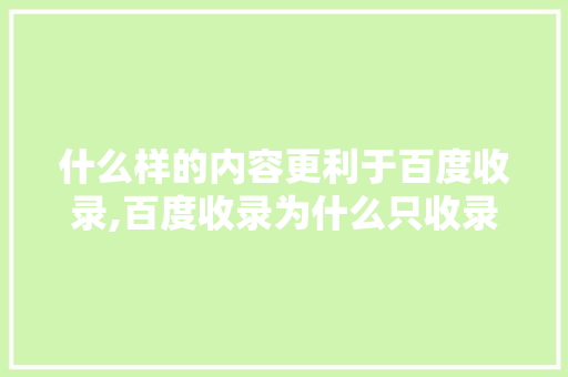 什么样的内容更利于百度收录,百度收录为什么只收录域名。 什么样的内容更利于百度收录,百度收录为什么只收录域名。 网站建设公司