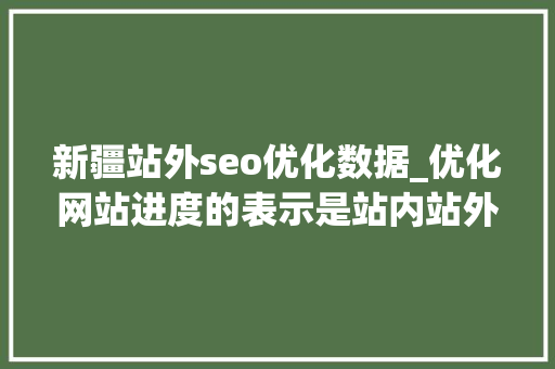 新疆站外seo优化数据_优化网站进度的表示是站内站外的责任汇总 新疆站外seo优化数据_优化网站进度的表示是站内站外的责任汇总 搜狗SEO