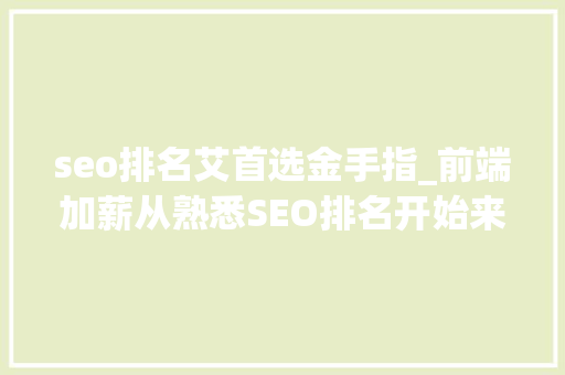 seo排名艾首选金手指_前端加薪从熟悉SEO排名开始来先吃透这10个HTML标签吧 seo排名艾首选金手指_前端加薪从熟悉SEO排名开始来先吃透这10个HTML标签吧 神马SEO