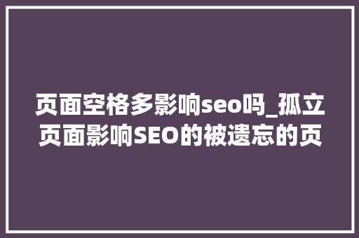 页面空格多影响seo吗_孤立页面影响SEO的被遗忘的页面 页面空格多影响seo吗_孤立页面影响SEO的被遗忘的页面 网站建设公司