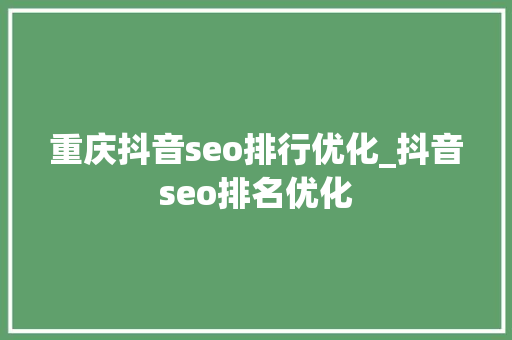 重庆抖音seo排行优化_抖音seo排名优化 重庆抖音seo排行优化_抖音seo排名优化 网站建设公司