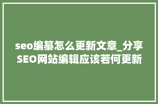 seo编纂怎么更新文章_分享SEO网站编辑应该若何更新文章 seo编纂怎么更新文章_分享SEO网站编辑应该若何更新文章 百度SEO
