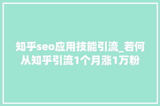 知乎seo应用技能引流_若何从知乎引流1个月涨1万粉 知乎seo应用技能引流_若何从知乎引流1个月涨1万粉 搜狗SEO