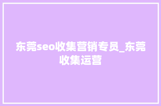 东莞seo收集营销专员_东莞收集运营 东莞seo收集营销专员_东莞收集运营 SEO关键词
