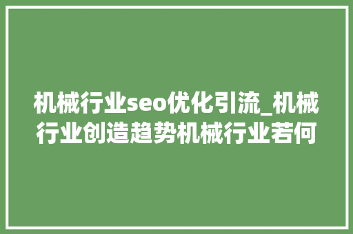 机械行业seo优化引流_机械行业创造趋势机械行业若何引流 机械行业seo优化引流_机械行业创造趋势机械行业若何引流 必应SEO