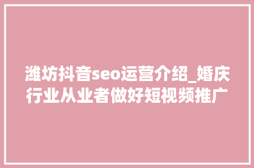 潍坊抖音seo运营介绍_婚庆行业从业者做好短视频推广需要留心哪几点 潍坊抖音SEO 潍坊抖音seo运营介绍_婚庆行业从业者做好短视频推广需要留心哪几点 潍坊抖音SEO 神马SEO