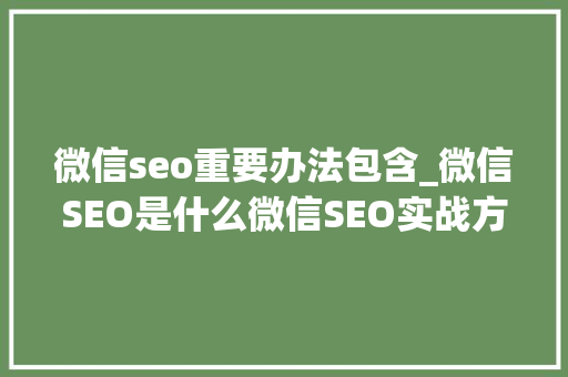 微信seo重要办法包含_微信SEO是什么微信SEO实战方法总结 微信seo重要办法包含_微信SEO是什么微信SEO实战方法总结 搜狗SEO