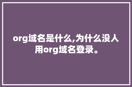 org域名是什么,为什么没人用org域名登录。 org域名是什么,为什么没人用org域名登录。 必应SEO