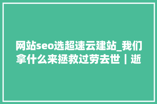 网站seo选超速云建站_我们拿什么来拯救过劳去世｜逝者金波从此天际 网站seo选超速云建站_我们拿什么来拯救过劳去世｜逝者金波从此天际 神马SEO