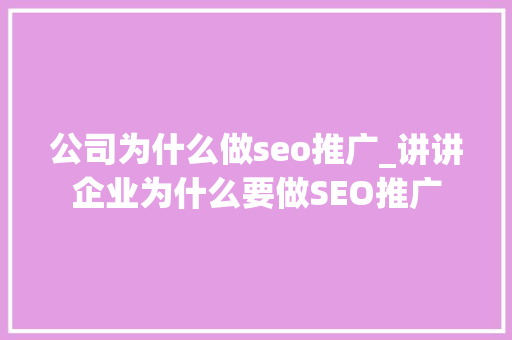 公司为什么做seo推广_讲讲企业为什么要做SEO推广 公司为什么做seo推广_讲讲企业为什么要做SEO推广 SEO关键词