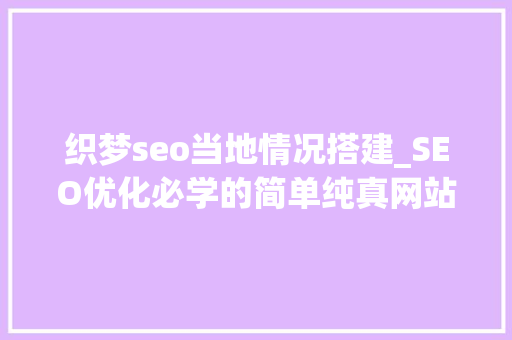 织梦seo当地情况搭建_SEO优化必学的简单纯真网站培植流程 织梦seo当地情况搭建_SEO优化必学的简单纯真网站培植流程 必应SEO