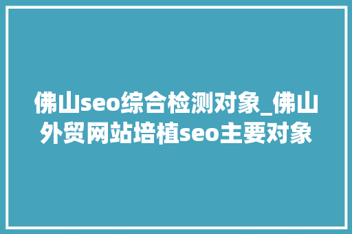 佛山seo综合检测对象_佛山外贸网站培植seo主要对象是哪些 佛山seo综合检测对象_佛山外贸网站培植seo主要对象是哪些 搜狗SEO