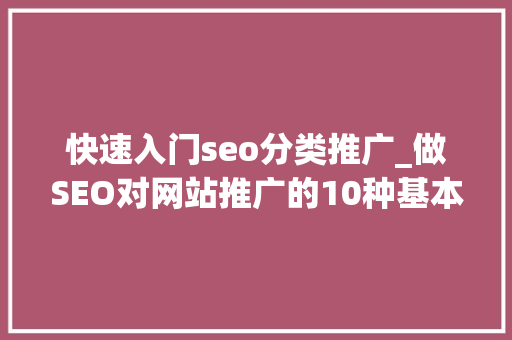 快速入门seo分类推广_做SEO对网站推广的10种基本方法手腕虽老但很实用 快速入门seo分类推广_做SEO对网站推广的10种基本方法手腕虽老但很实用 搜狗SEO