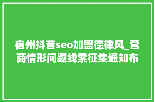 宿州抖音seo加盟德律风_营商情形问题线索征集通知布告 宿州抖音seo加盟德律风_营商情形问题线索征集通知布告 必应SEO